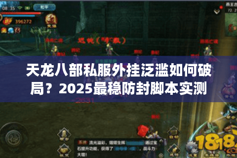 天龙八部私服外挂泛滥如何破局?2025最稳防封脚本实测 天龙八部私服外挂泛滥如何破局?2025最稳防封脚本实测