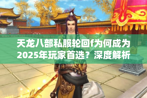 天龙八部私服轮回f为何成为2025年玩家首选?深度解析三大核心优势 天龙八部私服轮回f为何成为2025年玩家首选?深度解析三大核心优势