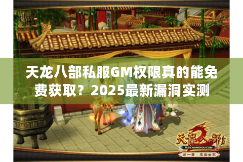 天龙八部私服GM权限真的能免费获取?2025最新漏洞实测 天龙八部私服GM权限真的能免费获取?2025最新漏洞实测