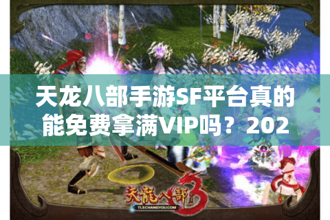 天龙八部手游SF平台真的能免费拿满VIP吗?2025年玩家实测避坑指南 天龙八部手游SF平台真的能免费拿满VIP吗?2025年玩家实测避坑指南