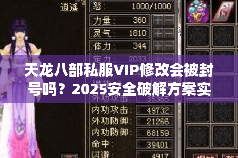 天龙八部私服VIP修改会被封号吗?2025安全破解方案实测 天龙八部私服VIP修改会被封号吗?2025安全破解方案实测