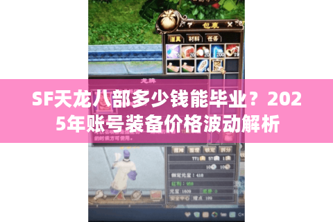 SF天龙八部多少钱能毕业?2025年账号装备价格波动解析 SF天龙八部多少钱能毕业?2025年账号装备价格波动解析