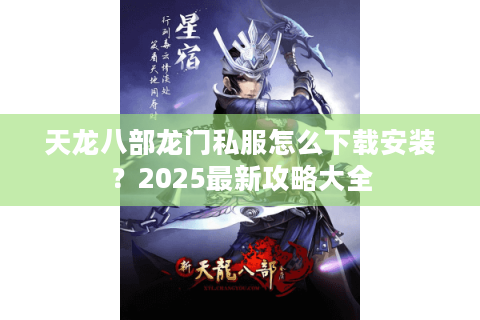 天龙八部龙门私服怎么下载安装？2025最新攻略大全