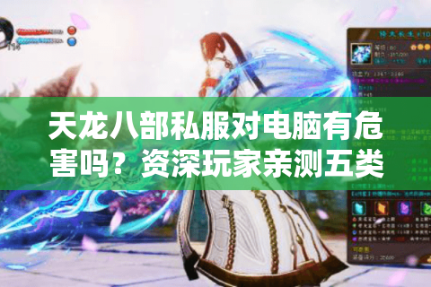 天龙八部私服对电脑有危害吗?资深玩家亲测五类安全隐患 天龙八部私服对电脑有危害吗?资深玩家亲测五类安全隐患