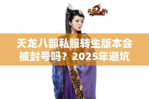天龙八部私服转生版本会被封号吗?2025年避坑指南 天龙八部私服转生版本会被封号吗?2025年避坑指南