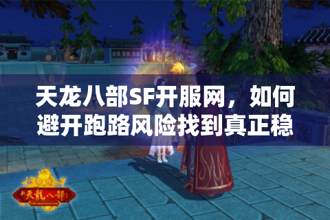 天龙八部SF开服网，如何避开跑路风险找到真正稳定高福利私服？