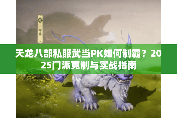 天龙八部私服武当PK如何制霸？2025门派克制与实战指南