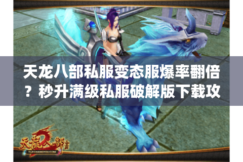 天龙八部私服变态服爆率翻倍?秒升满级私服破解版下载攻略 天龙八部私服变态服爆率翻倍?秒升满级私服破解版下载攻略