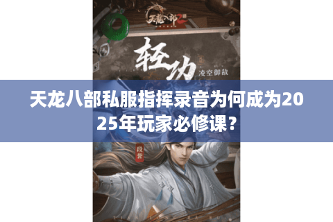 天龙八部私服指挥录音为何成为2025年玩家必修课? 天龙八部私服指挥录音为何成为2025年玩家必修课?