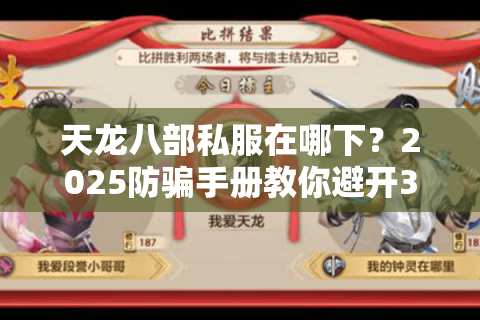 天龙八部私服在哪下?2025防骗手册教你避开30个假站陷阱 天龙八部私服在哪下?2025防骗手册教你避开30个假站陷阱