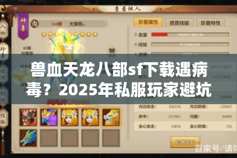 兽血天龙八部sf下载遇病毒?2025年私服玩家避坑全指南 兽血天龙八部sf下载遇病毒?2025年私服玩家避坑全指南