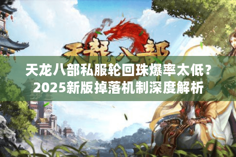 天龙八部私服轮回珠爆率太低?2025新版掉落机制深度解析 天龙八部私服轮回珠爆率太低?2025新版掉落机制深度解析