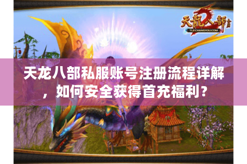 天龙八部私服账号注册流程详解,如何安全获得首充福利? 天龙八部私服账号注册流程详解,如何安全获得首充福利?