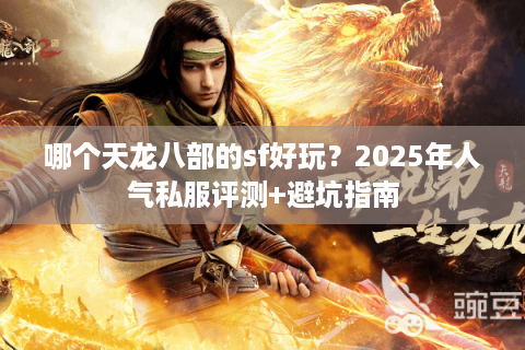 哪个天龙八部的sf好玩？2025年人气私服评测+避坑指南