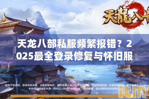 天龙八部私服频繁报错?2025最全登录修复与怀旧服推荐 天龙八部私服频繁报错?2025最全登录修复与怀旧服推荐