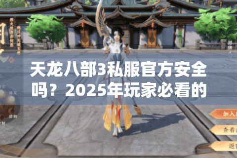 天龙八部3私服官方安全吗?2025年玩家必看的避坑指南 天龙八部3私服官方安全吗?2025年玩家必看的避坑指南