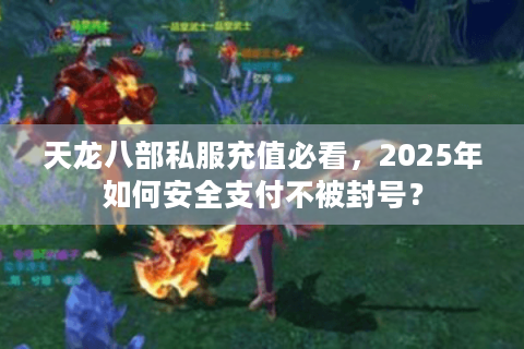 天龙八部私服充值必看,2025年如何安全支付不被封号? 天龙八部私服充值必看,2025年如何安全支付不被封号?