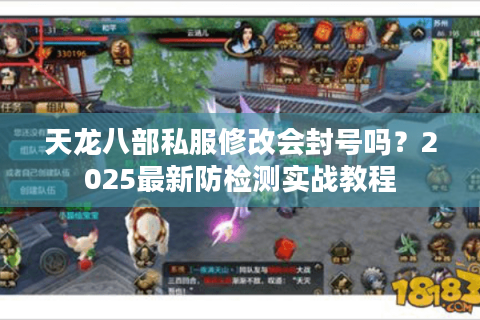 天龙八部私服修改会封号吗?2025最新防检测实战教程 天龙八部私服修改会封号吗?2025最新防检测实战教程