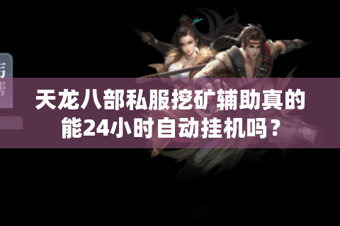 天龙八部私服挖矿辅助真的能24小时自动挂机吗? 天龙八部私服挖矿辅助真的能24小时自动挂机吗?