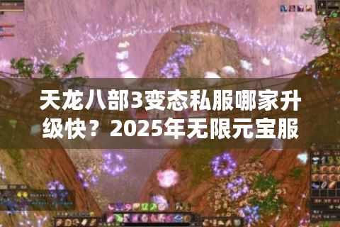 天龙八部3变态私服哪家升级快？2025年无限元宝服防坑指南