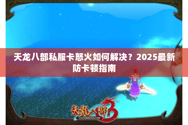 天龙八部私服卡怒火如何解决?2025最新防卡顿指南 天龙八部私服卡怒火如何解决?2025最新防卡顿指南