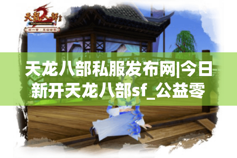 天龙八部私服发布网|今日新开天龙八部sf_公益零氪_怀旧手工服_经典复古微变sf推荐 天龙八部私服发布网|今日新开天龙八部sf_公益零氪_怀旧手工服_经典复古微变sf推荐