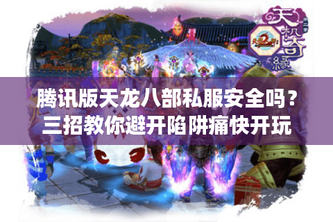 腾讯版天龙八部私服安全吗？三招教你避开陷阱痛快开玩