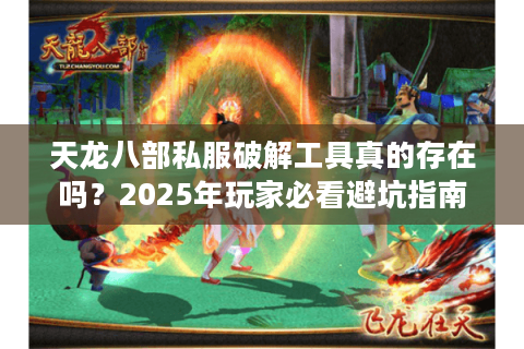 天龙八部私服破解工具真的存在吗?2025年玩家必看避坑指南 天龙八部私服破解工具真的存在吗?2025年玩家必看避坑指南