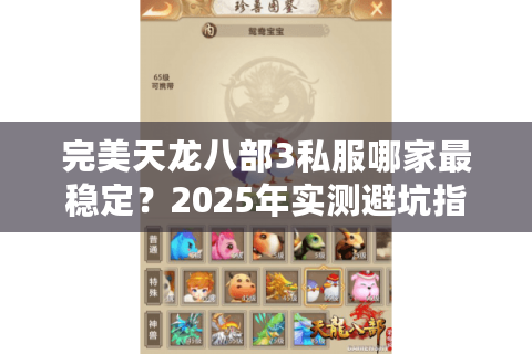 完美天龙八部3私服哪家最稳定?2025年实测避坑指南 完美天龙八部3私服哪家最稳定?2025年实测避坑指南