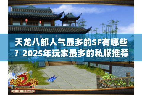 天龙八部人气最多的SF有哪些?2025年玩家最多的私服推荐 天龙八部人气最多的SF有哪些?2025年玩家最多的私服推荐