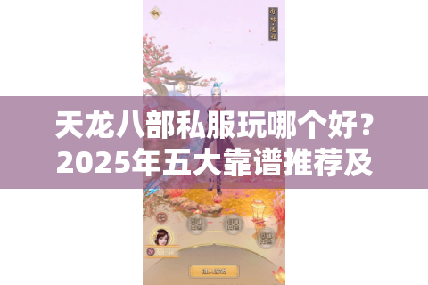 天龙八部私服玩哪个好?2025年五大靠谱推荐及避坑指南 天龙八部私服玩哪个好?2025年五大靠谱推荐及避坑指南