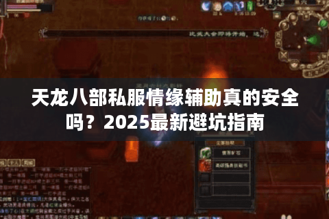 天龙八部私服情缘辅助真的安全吗?2025最新避坑指南 天龙八部私服情缘辅助真的安全吗?2025最新避坑指南