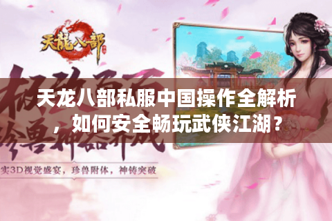 天龙八部私服中国操作全解析,如何安全畅玩武侠江湖? 天龙八部私服中国操作全解析,如何安全畅玩武侠江湖?