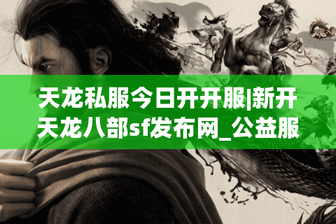 天龙私服今日开开服|新开天龙八部sf发布网_公益服怀旧版_经典复古天龙私服推荐 天龙私服今日开开服|新开天龙八部sf发布网_公益服怀旧版_经典复古天龙私服推荐