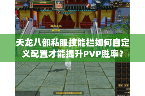 天龙八部私服技能栏如何自定义配置才能提升PVP胜率? 天龙八部私服技能栏如何自定义配置才能提升PVP胜率?