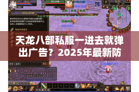 天龙八部私服一进去就弹出广告?2025年最新防劫持教程 天龙八部私服一进去就弹出广告?2025年最新防劫持教程