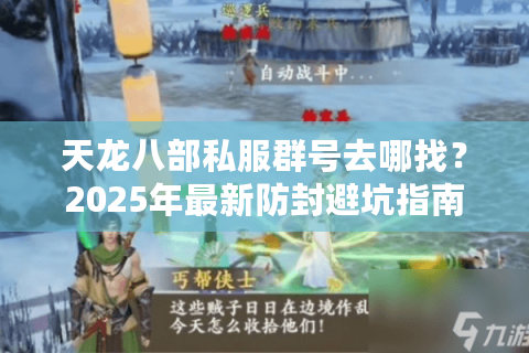 天龙八部私服群号去哪找?2025年最新防封避坑指南 天龙八部私服群号去哪找?2025年最新防封避坑指南