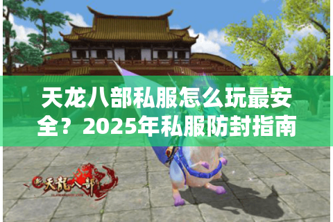 天龙八部私服怎么玩最安全?2025年私服防封指南 天龙八部私服怎么玩最安全?2025年私服防封指南