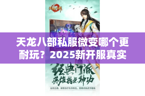 天龙八部私服微变哪个更耐玩?2025新开服真实玩家测评 天龙八部私服微变哪个更耐玩?2025新开服真实玩家测评