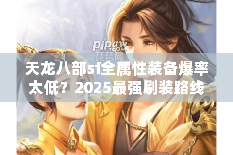 天龙八部sf全属性装备爆率太低？2025最强刷装路线实测公开