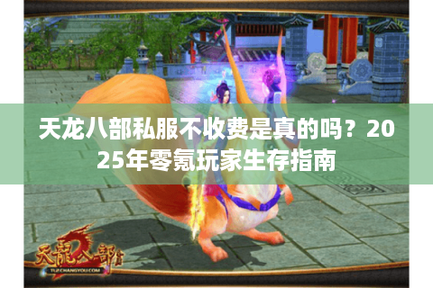 天龙八部私服不收费是真的吗？2025年零氪玩家生存指南