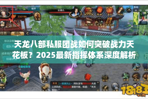 天龙八部私服团战如何突破战力天花板?2025最新指挥体系深度解析 天龙八部私服团战如何突破战力天花板?2025最新指挥体系深度解析