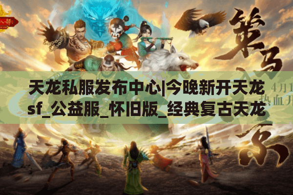天龙私服发布中心|今晚新开天龙sf_公益服_怀旧版_经典复古天龙私服推荐 天龙私服发布中心|今晚新开天龙sf_公益服_怀旧版_经典复古天龙私服推荐