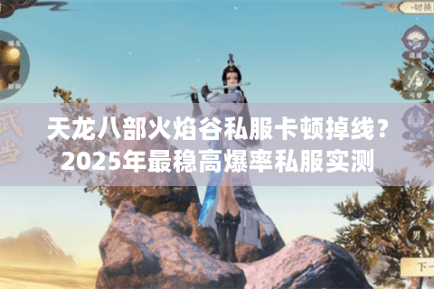 天龙八部火焰谷私服卡顿掉线？2025年最稳高爆率私服实测