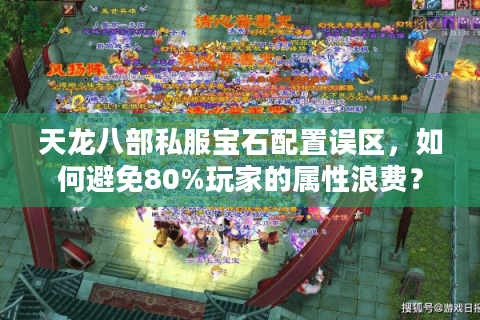 天龙八部私服宝石配置误区,如何避免80%玩家的属性浪费? 天龙八部私服宝石配置误区,如何避免80%玩家的属性浪费?