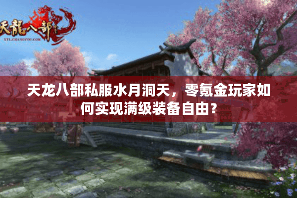 天龙八部私服水月洞天，零氪金玩家如何实现满级装备自由？