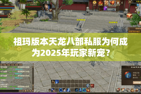 祖玛版本天龙八部私服为何成为2025年玩家新宠? 祖玛版本天龙八部私服为何成为2025年玩家新宠?