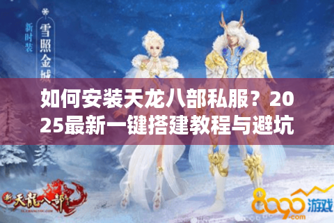 如何安装天龙八部私服？2025最新一键搭建教程与避坑指南