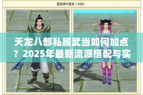 天龙八部私服武当如何加点?2025年最新流派搭配与实战解析 天龙八部私服武当如何加点?2025年最新流派搭配与实战解析