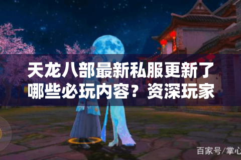 天龙八部最新私服更新了哪些必玩内容？资深玩家实测推荐